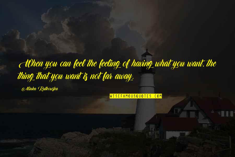 When You're Far Away Quotes By Alinka Rutkowska: When you can feel the feeling of having When You're Far Away Quotes By Alinka Rutkowska: When you can feel the feeling of having