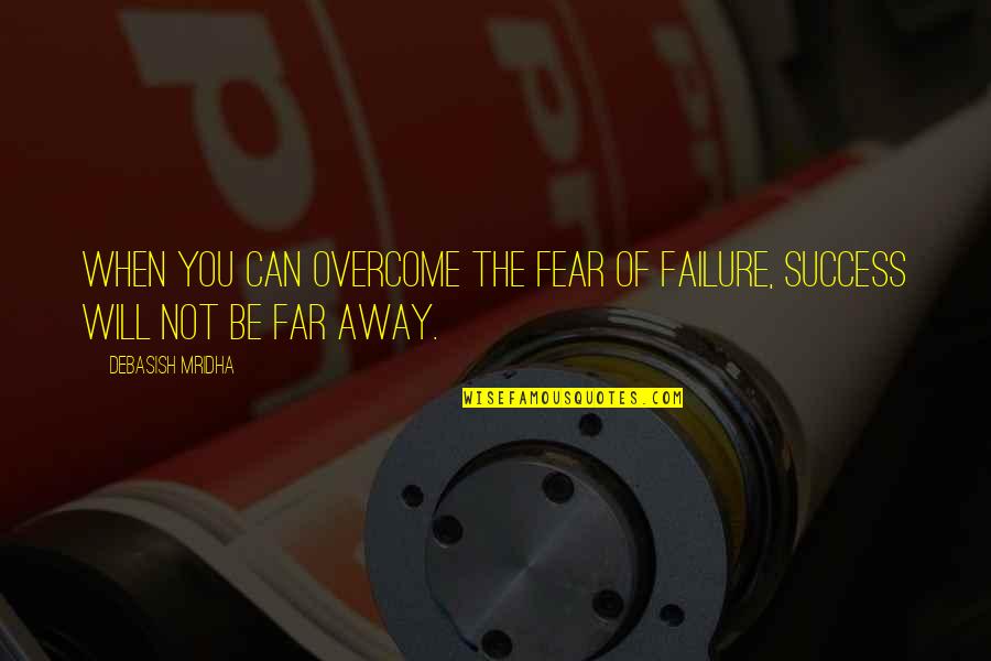 When You're Far Away Quotes By Debasish Mridha: When you can overcome the fear of failure, When You're Far Away Quotes By Debasish Mridha: When you can overcome the fear of failure,