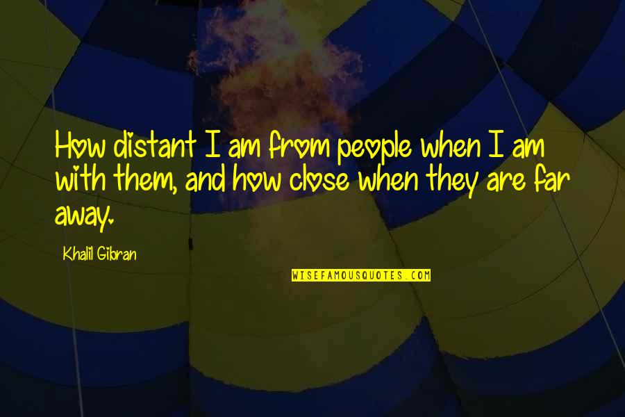 When You're Far Away Quotes By Khalil Gibran: How distant I am from people when I