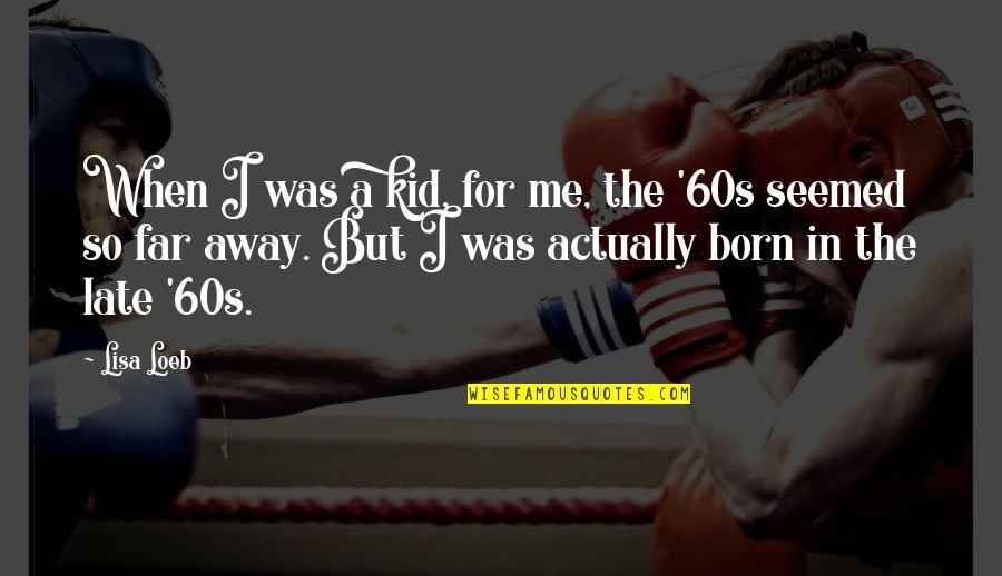 When You're Far Away Quotes By Lisa Loeb: When I was a kid, for me, the When You're Far Away Quotes By Lisa Loeb: When I was a kid, for me, the