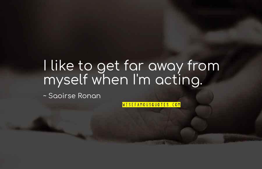 When You're Far Away Quotes By Saoirse Ronan: I like to get far away from myself