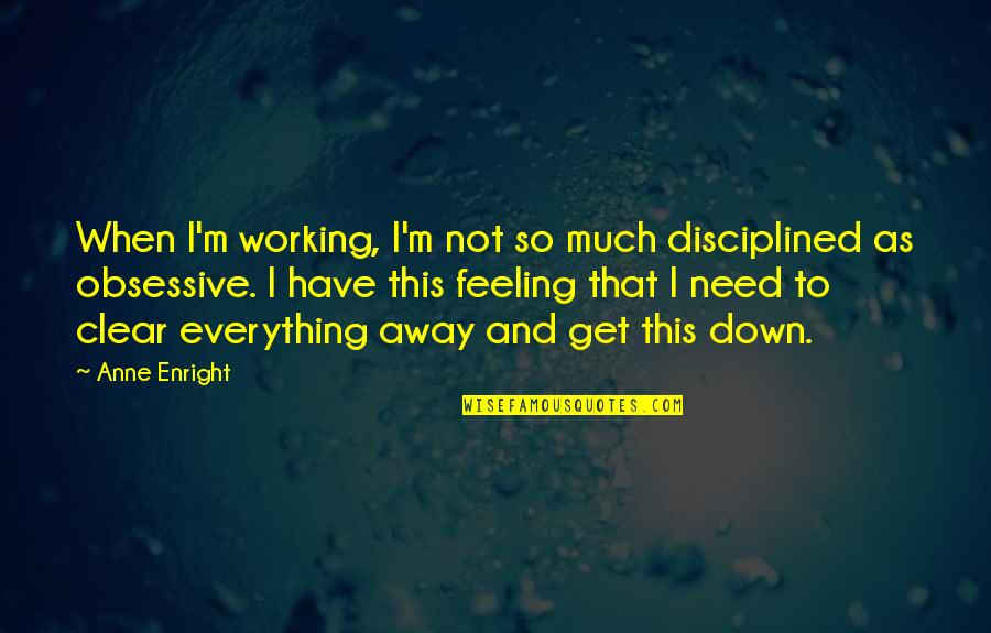 When You're Feeling Down Quotes By Anne Enright: When I'm working, I'm not so much disciplined When You're Feeling Down Quotes By Anne Enright: When I'm working, I'm not so much disciplined