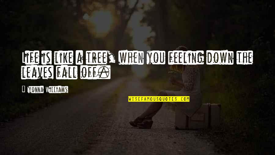 When You're Feeling Down Quotes By Iyonna Williams: Life is like a tree, when you feeling When You're Feeling Down Quotes By Iyonna Williams: Life is like a tree, when you feeling