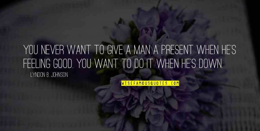 When You're Feeling Down Quotes By Lyndon B. Johnson: You never want to give a man a When You're Feeling Down Quotes By Lyndon B. Johnson: You never want to give a man a