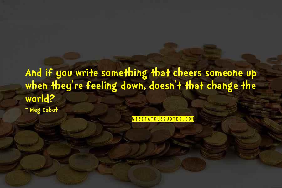 When You're Feeling Down Quotes By Meg Cabot: And if you write something that cheers someone When You're Feeling Down Quotes By Meg Cabot: And if you write something that cheers someone