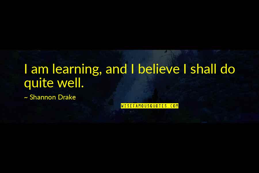 When You're Feeling Down Quotes By Shannon Drake: I am learning, and I believe I shall When You're Feeling Down Quotes By Shannon Drake: I am learning, and I believe I shall
