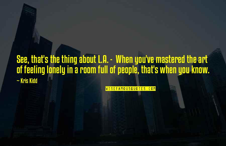 When You're Feeling Lonely Quotes By Kris Kidd: See, that's the thing about L.A. - When