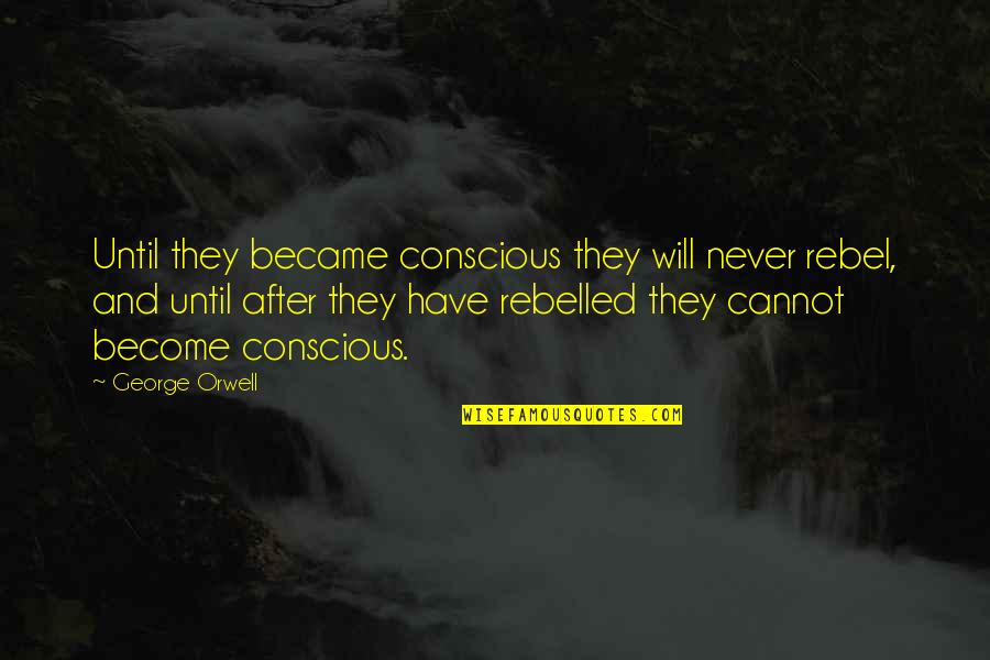 When Youre Feeling Tired Quotes By George Orwell: Until they became conscious they will never rebel, When Youre Feeling Tired Quotes By George Orwell: Until they became conscious they will never rebel,