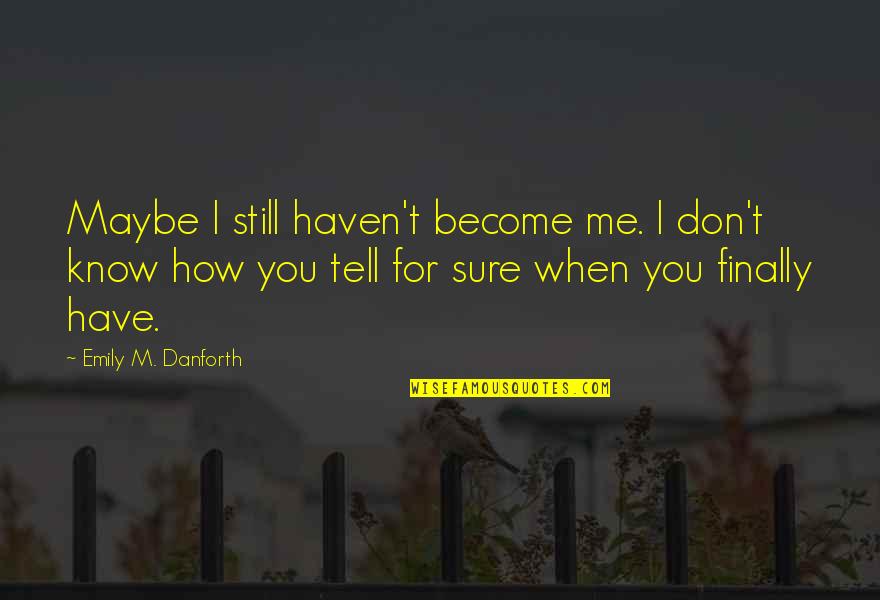 When You're Finally Over It Quotes By Emily M. Danforth: Maybe I still haven't become me. I don't