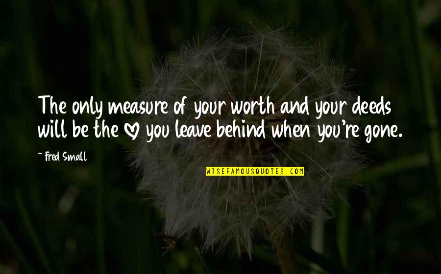 When You're Gone Quotes By Fred Small: The only measure of your worth and your