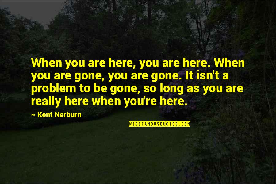 When You're Gone Quotes By Kent Nerburn: When you are here, you are here. When