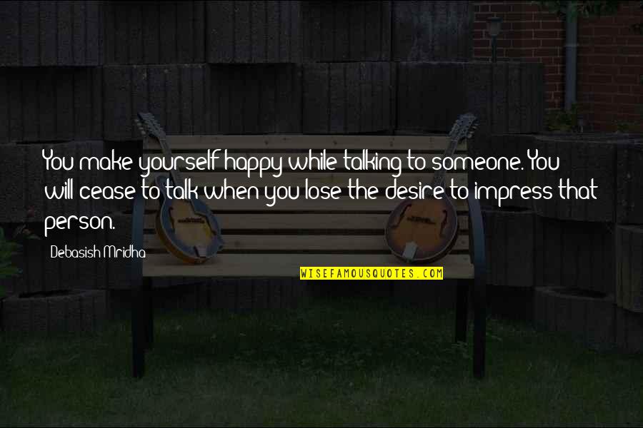 When You're Happy With Yourself Quotes By Debasish Mridha: You make yourself happy while talking to someone.