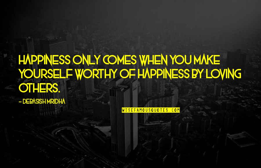 When You're Happy With Yourself Quotes By Debasish Mridha: Happiness only comes when you make yourself worthy