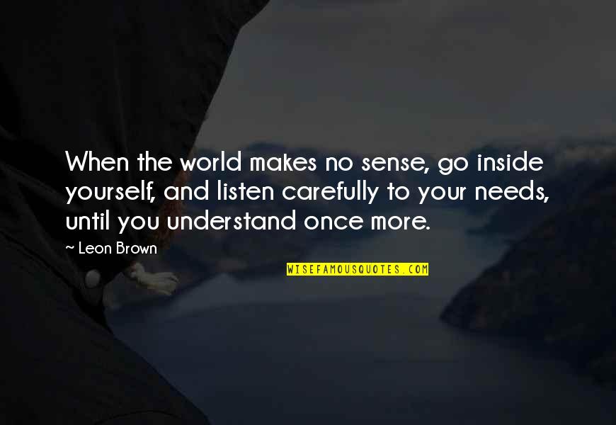 When You're Happy With Yourself Quotes By Leon Brown: When the world makes no sense, go inside