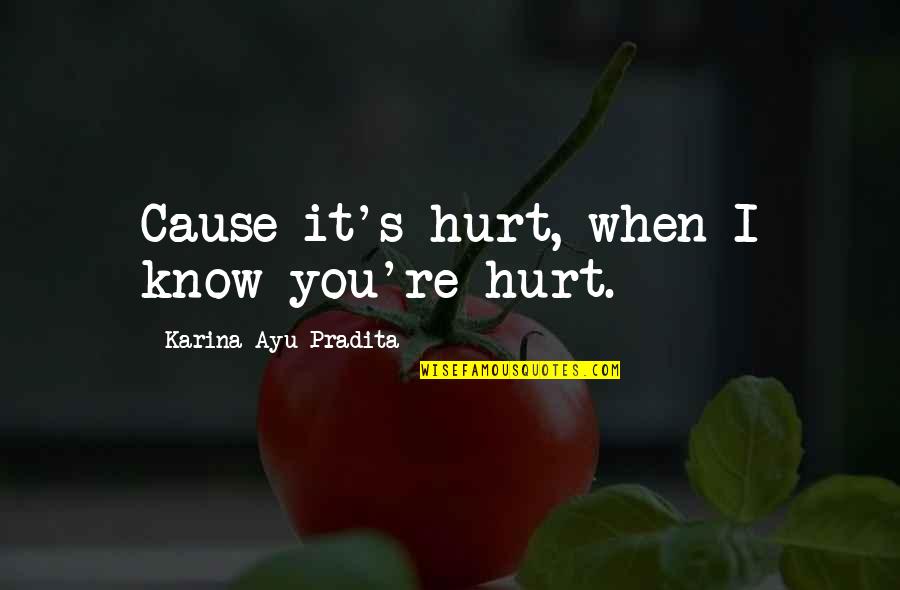 When You're Hurt Quotes By Karina Ayu Pradita: Cause it's hurt, when I know you're hurt.