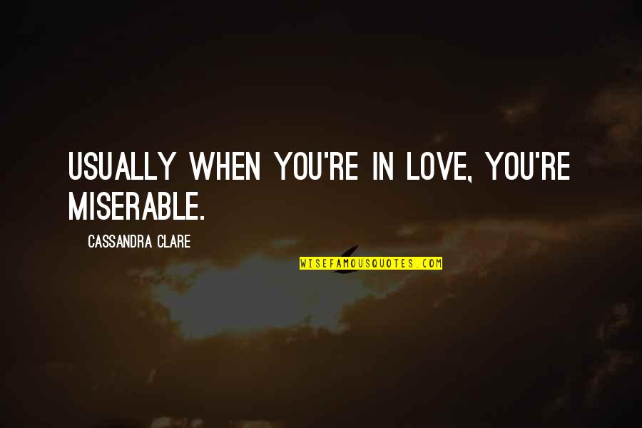 When You're In Love Quotes By Cassandra Clare: Usually when you're in love, you're miserable. When You're In Love Quotes By Cassandra Clare: Usually when you're in love, you're miserable.