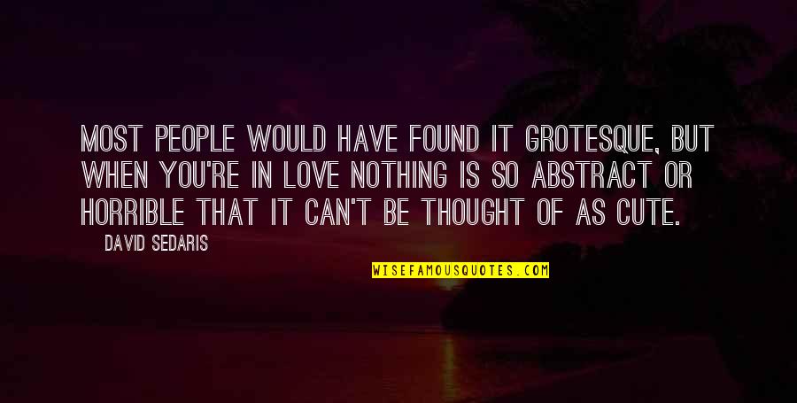 When You're In Love Quotes By David Sedaris: Most people would have found it grotesque, but When You're In Love Quotes By David Sedaris: Most people would have found it grotesque, but