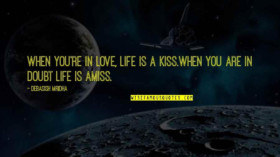 When You're In Love Quotes By Debasish Mridha: When you're in love, life is a kiss.When When You're In Love Quotes By Debasish Mridha: When you're in love, life is a kiss.When
