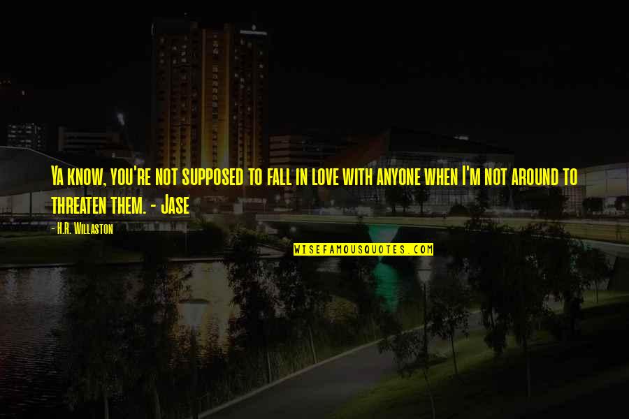 When You're In Love Quotes By H.R. Willaston: Ya know, you're not supposed to fall in When You're In Love Quotes By H.R. Willaston: Ya know, you're not supposed to fall in