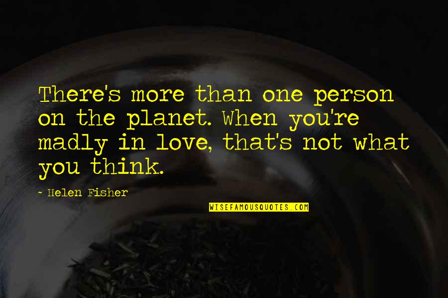 When You're In Love Quotes By Helen Fisher: There's more than one person on the planet. When You're In Love Quotes By Helen Fisher: There's more than one person on the planet.