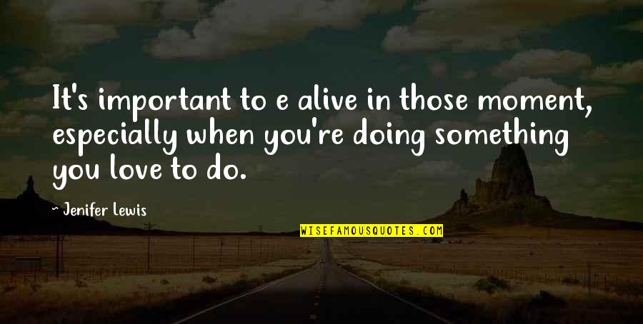 When You're In Love Quotes By Jenifer Lewis: It's important to e alive in those moment, When You're In Love Quotes By Jenifer Lewis: It's important to e alive in those moment,