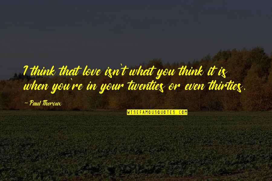 When You're In Love Quotes By Paul Theroux: I think that love isn't what you think When You're In Love Quotes By Paul Theroux: I think that love isn't what you think