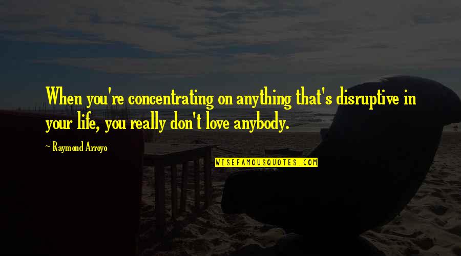 When You're In Love Quotes By Raymond Arroyo: When you're concentrating on anything that's disruptive in When You're In Love Quotes By Raymond Arroyo: When you're concentrating on anything that's disruptive in