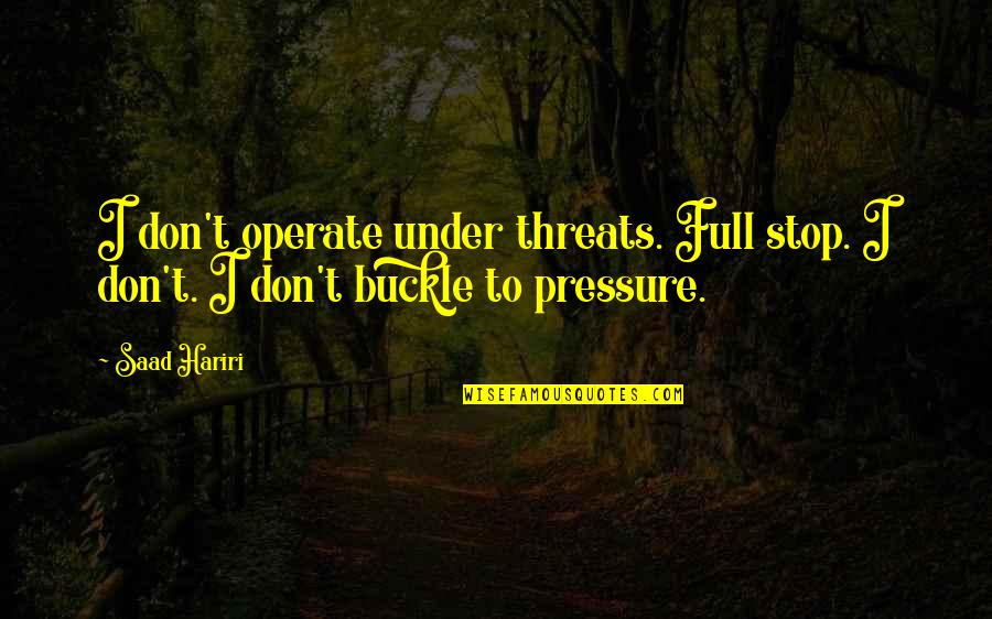 When You're Lurking Quotes By Saad Hariri: I don't operate under threats. Full stop. I