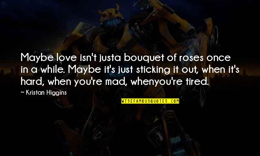When You're Mad Quotes By Kristan Higgins: Maybe love isn't justa bouquet of roses once