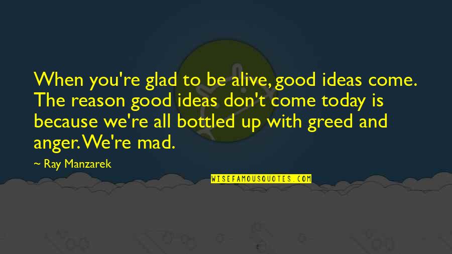 When You're Mad Quotes By Ray Manzarek: When you're glad to be alive, good ideas