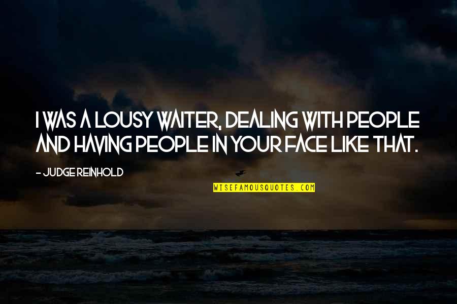 When Youre Not Happy Anymore Quotes By Judge Reinhold: I was a lousy waiter, dealing with people When Youre Not Happy Anymore Quotes By Judge Reinhold: I was a lousy waiter, dealing with people