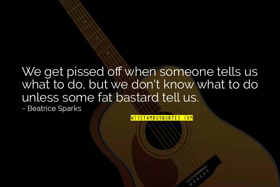 When You're Pissed Off Quotes By Beatrice Sparks: We get pissed off when someone tells us When You're Pissed Off Quotes By Beatrice Sparks: We get pissed off when someone tells us