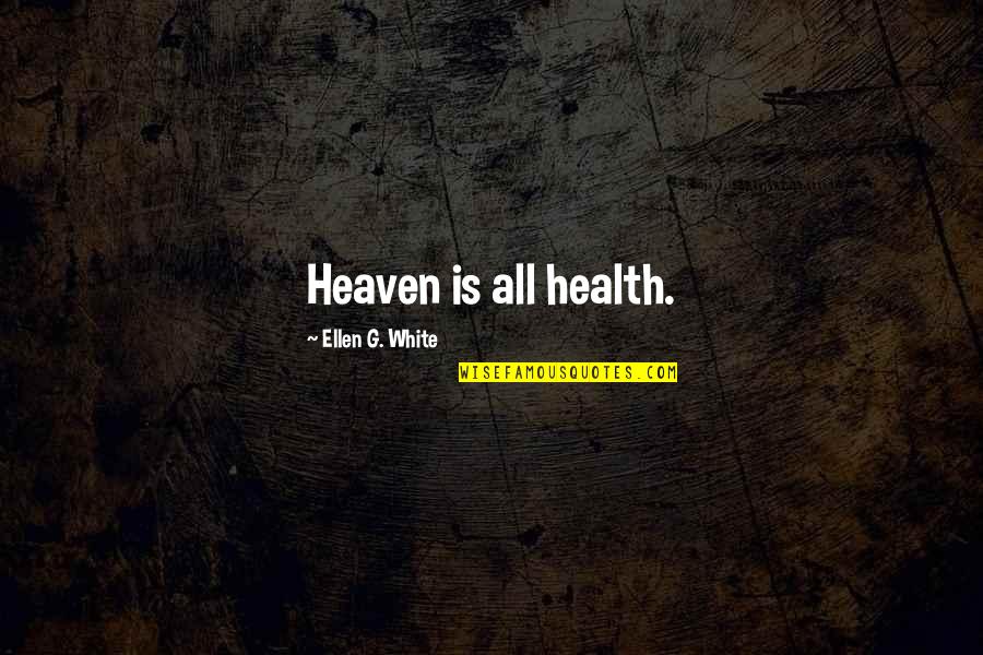 When Youre Quotes By Ellen G. White: Heaven is all health.