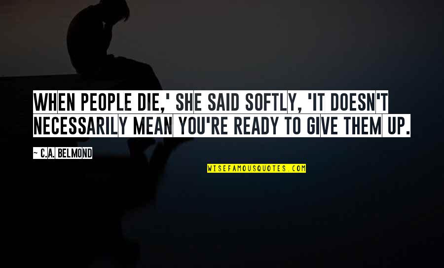 When You're Ready To Give Up Quotes By C.A. Belmond: When people die,' she said softly, 'It doesn't