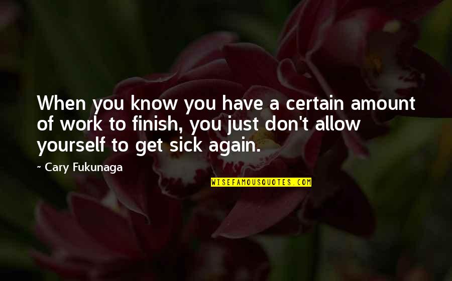 When You're Sick Quotes By Cary Fukunaga: When you know you have a certain amount