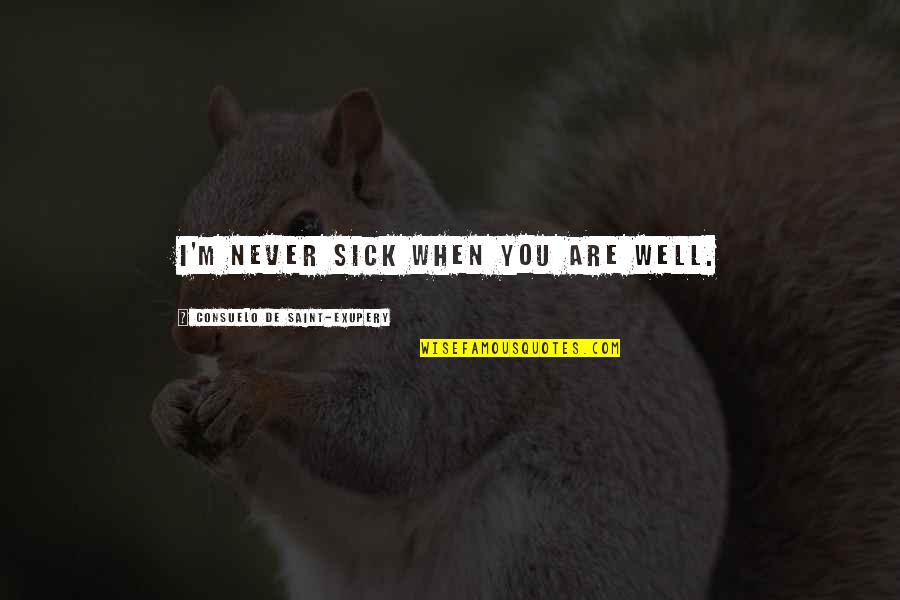 When You're Sick Quotes By Consuelo De Saint-Exupery: I'm never sick when you are well. When You're Sick Quotes By Consuelo De Saint-Exupery: I'm never sick when you are well.