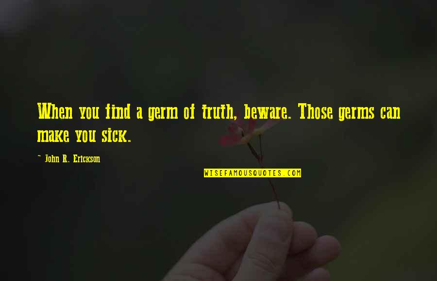 When You're Sick Quotes By John R. Erickson: When you find a germ of truth, beware.