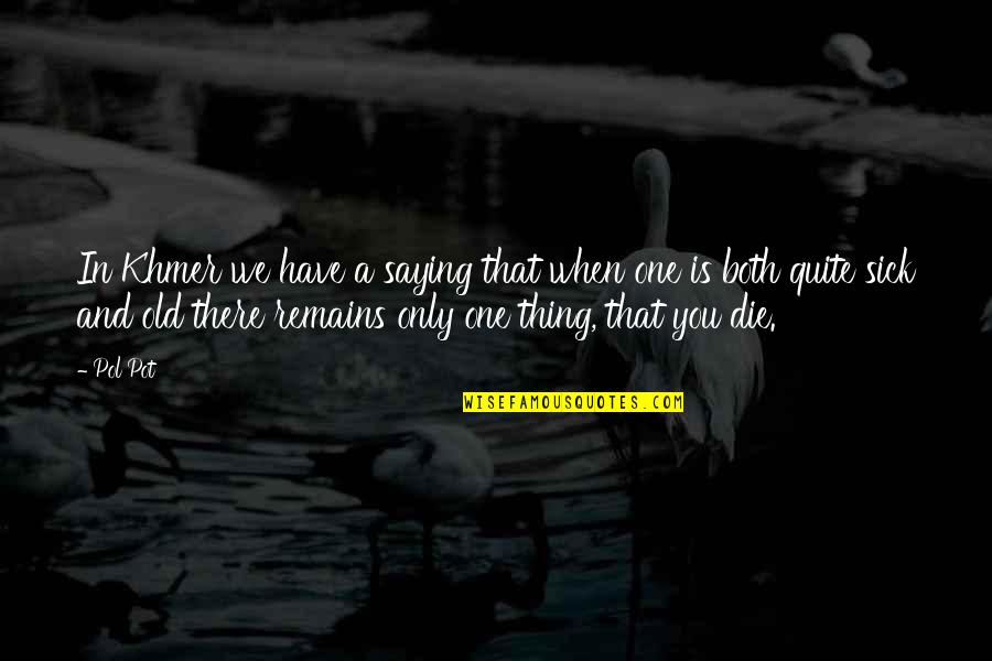 When You're Sick Quotes By Pol Pot: In Khmer we have a saying that when When You're Sick Quotes By Pol Pot: In Khmer we have a saying that when