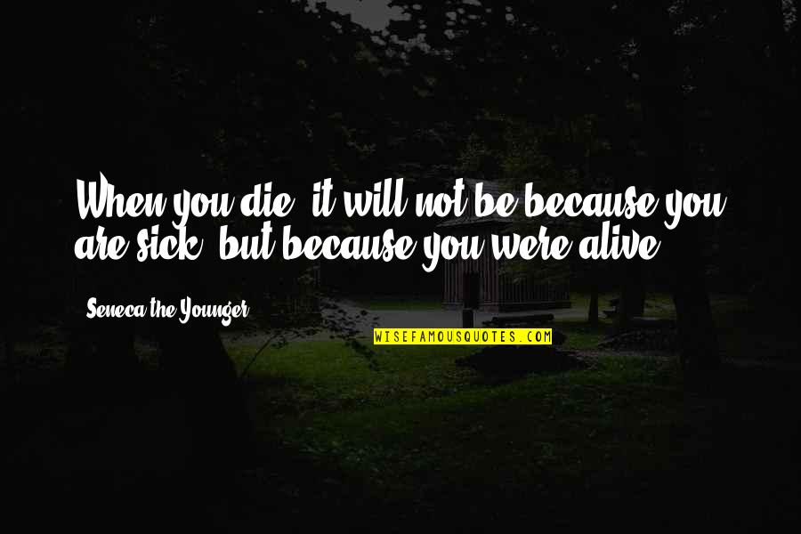 When You're Sick Quotes By Seneca The Younger: When you die, it will not be because