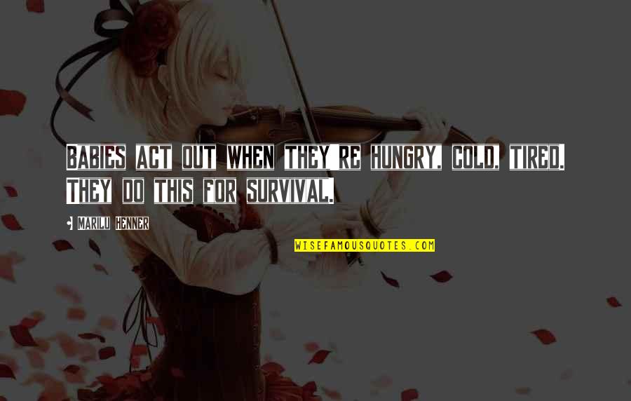 When You're So Tired Quotes By Marilu Henner: Babies act out when they're hungry, cold, tired.