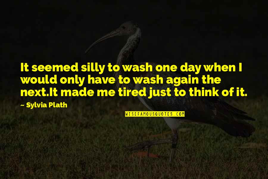 When You're So Tired Quotes By Sylvia Plath: It seemed silly to wash one day when
