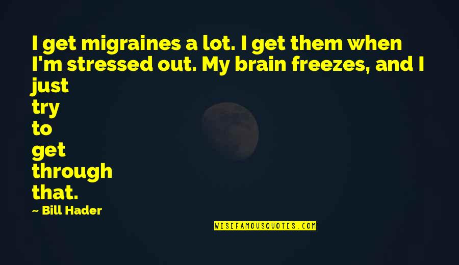 When You're Stressed Quotes By Bill Hader: I get migraines a lot. I get them