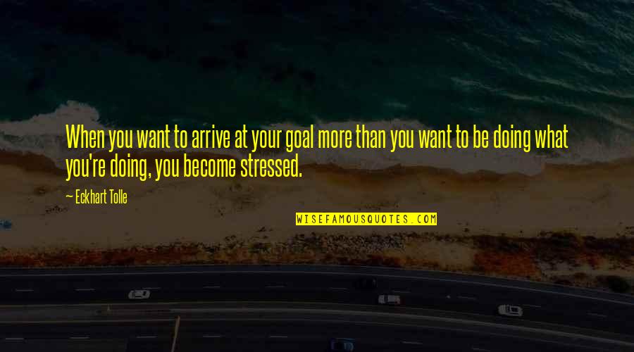When You're Stressed Quotes By Eckhart Tolle: When you want to arrive at your goal