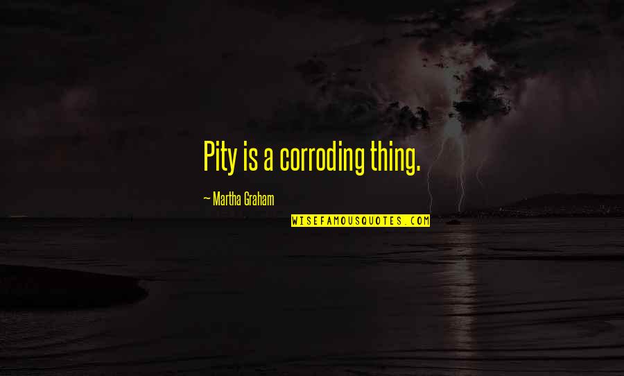 When You're Stressed Quotes By Martha Graham: Pity is a corroding thing.