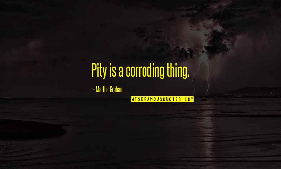 When You're Stressed Quotes By Martha Graham: Pity is a corroding thing. When You're Stressed Quotes By Martha Graham: Pity is a corroding thing.
