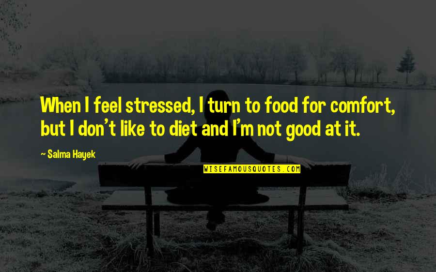 When You're Stressed Quotes By Salma Hayek: When I feel stressed, I turn to food