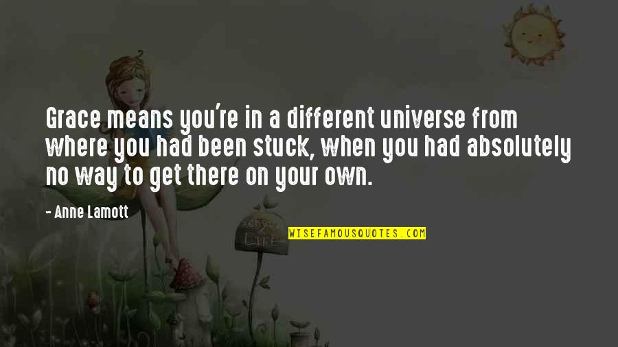 When You're Stuck Quotes By Anne Lamott: Grace means you're in a different universe from