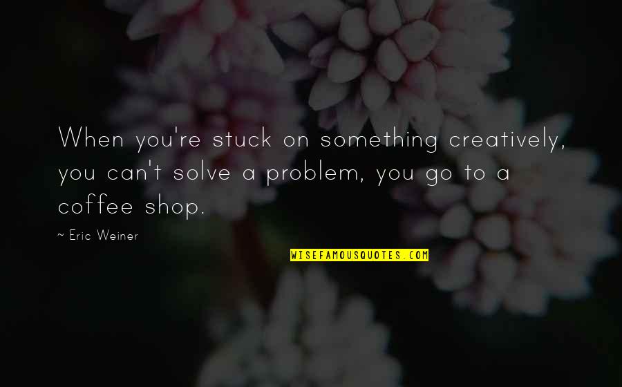 When You're Stuck Quotes By Eric Weiner: When you're stuck on something creatively, you can't