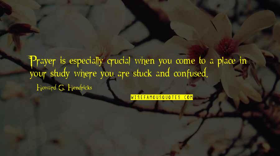 When You're Stuck Quotes By Howard G. Hendricks: Prayer is especially crucial when you come to