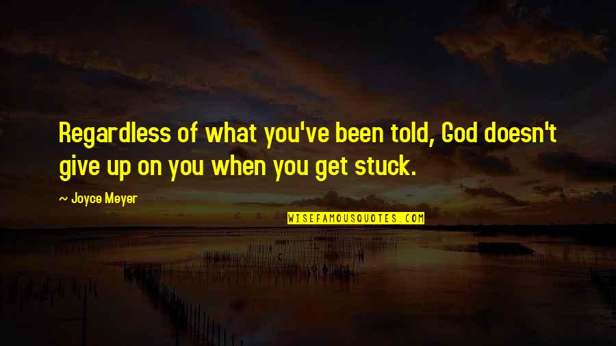 When You're Stuck Quotes By Joyce Meyer: Regardless of what you've been told, God doesn't